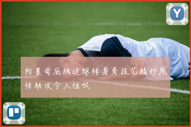 约基奇底线运球转身秀技艺精妙甩传助攻令人惊叹