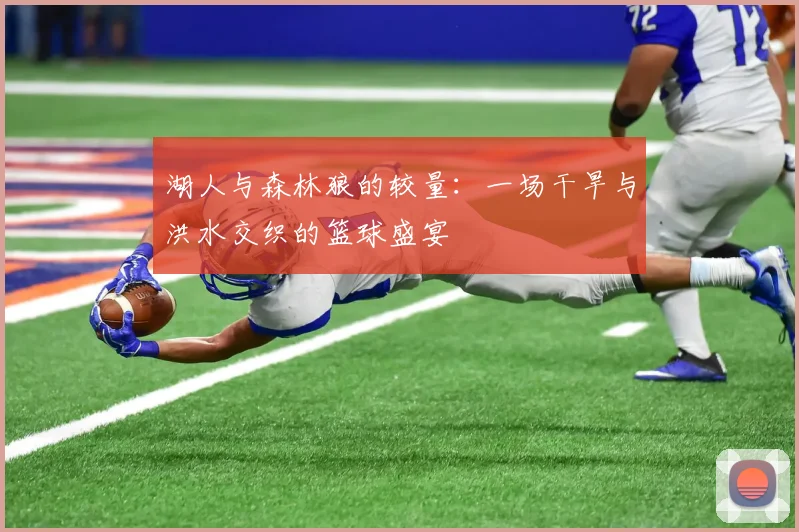 湖人与森林狼的较量：一场干旱与洪水交织的篮球盛宴
