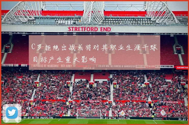 C罗拒绝出战或将对其职业生涯千球目标产生重大影响