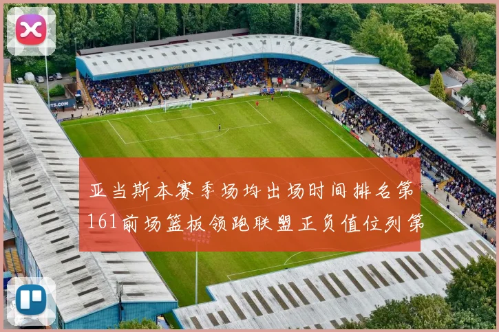 亚当斯本赛季场均出场时间排名第161前场篮板领跑联盟正负值位列第六