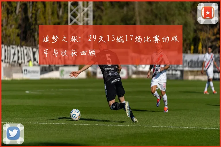 追梦之旅：29天13城17场比赛的艰辛与收获回顾