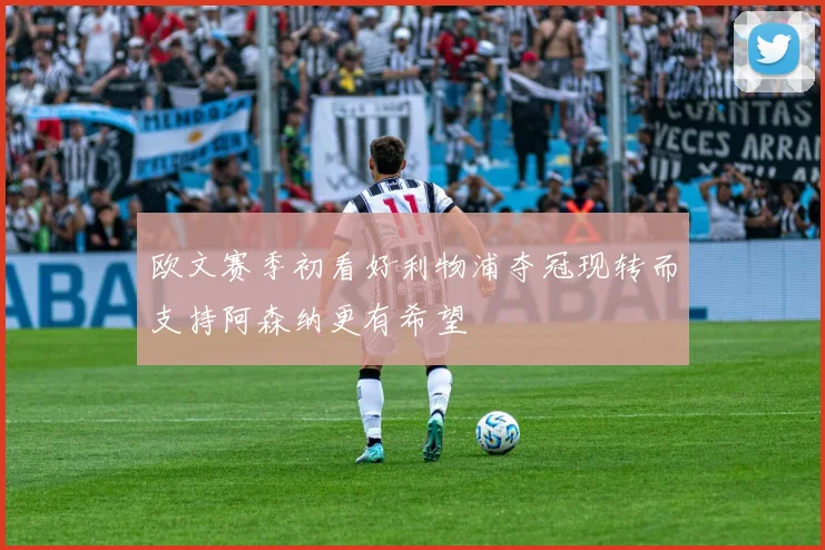 欧文赛季初看好利物浦夺冠现转而支持阿森纳更有希望
