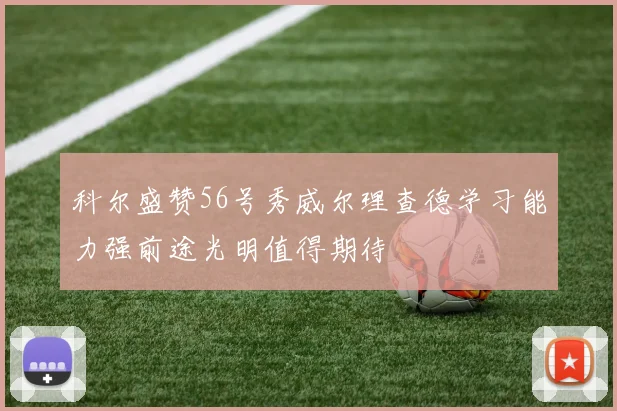 科尔盛赞56号秀威尔理查德学习能力强前途光明值得期待