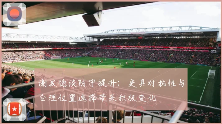 谢泼德谈防守提升：更具对抗性与合理位置选择带来积极变化