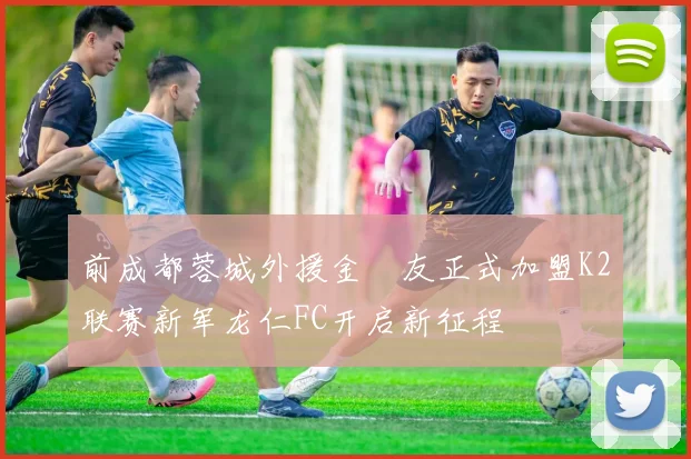 前成都蓉城外援金敃友正式加盟K2联赛新军龙仁FC开启新征程