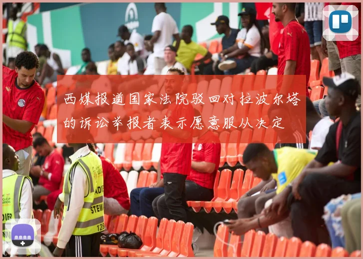 西媒报道国家法院驳回对拉波尔塔的诉讼举报者表示愿意服从决定