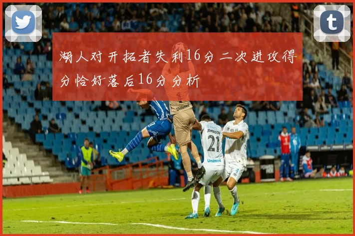 湖人对开拓者失利16分二次进攻得分恰好落后16分分析