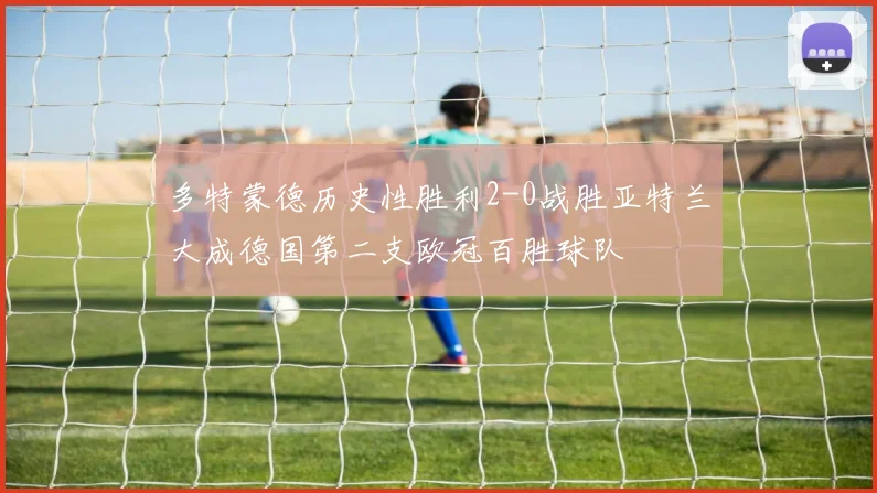 多特蒙德历史性胜利2-0战胜亚特兰大成德国第二支欧冠百胜球队