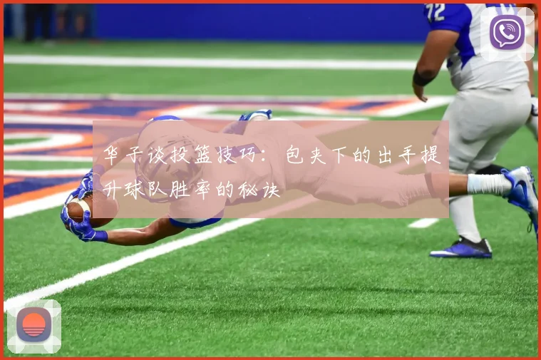 华子谈投篮技巧：包夹下的出手提升球队胜率的秘诀