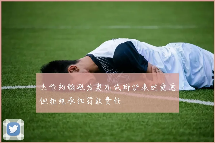 杰伦约翰逊为奥孔武辩护表达爱意但拒绝承担罚款责任