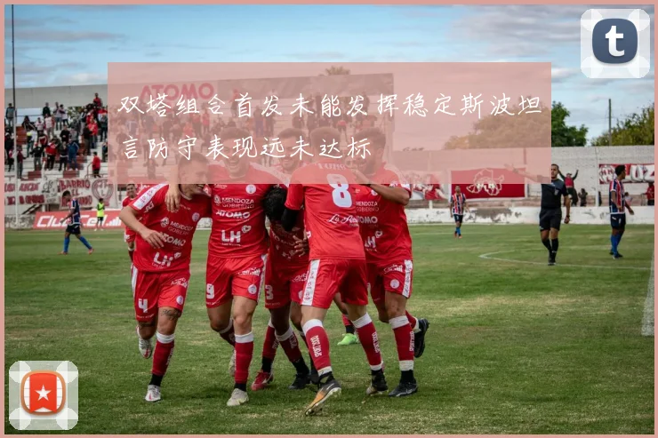 双塔组合首发未能发挥稳定斯波坦言防守表现远未达标