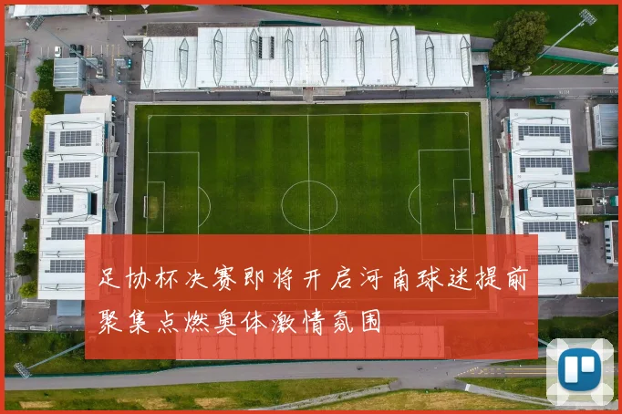 足协杯决赛即将开启河南球迷提前聚集点燃奥体激情氛围