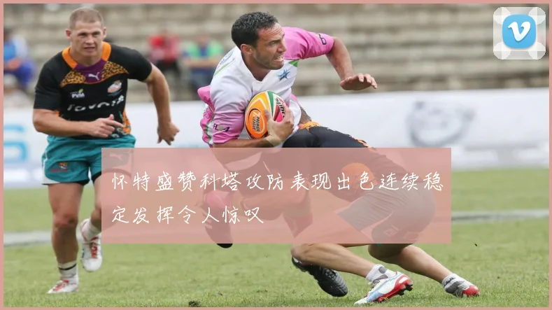 怀特盛赞科塔攻防表现出色连续稳定发挥令人惊叹