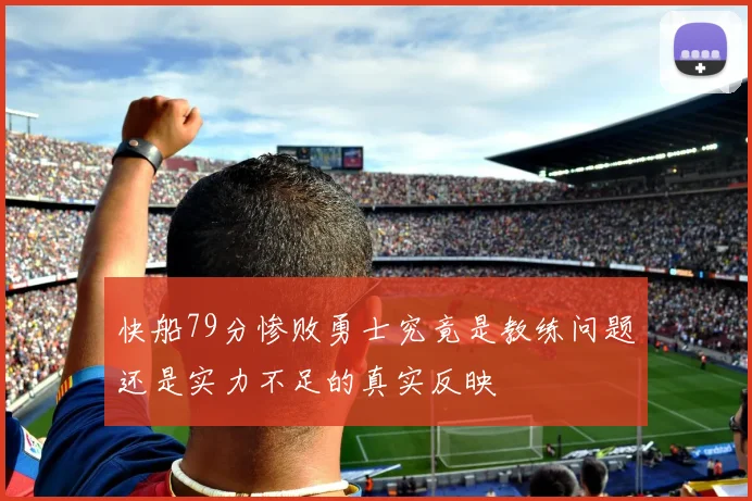快船79分惨败勇士究竟是教练问题还是实力不足的真实反映
