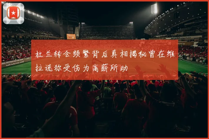 杜兰转会频繁背后真相揭秘曾在维拉谎称受伤为高薪所动