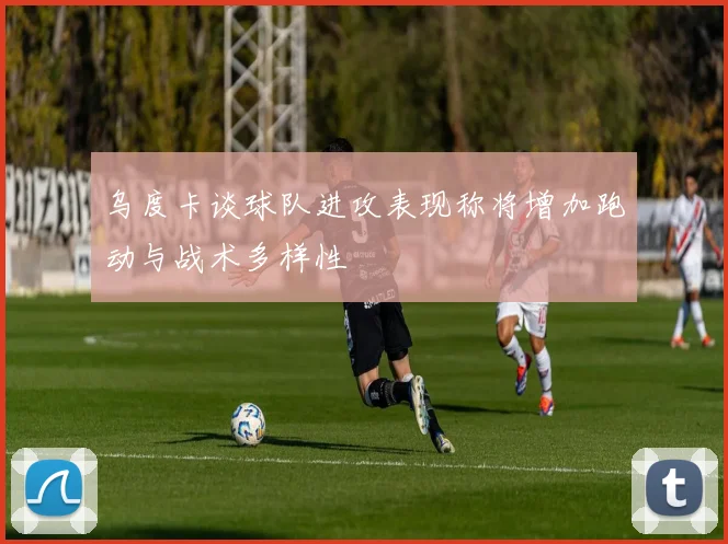 乌度卡谈球队进攻表现称将增加跑动与战术多样性