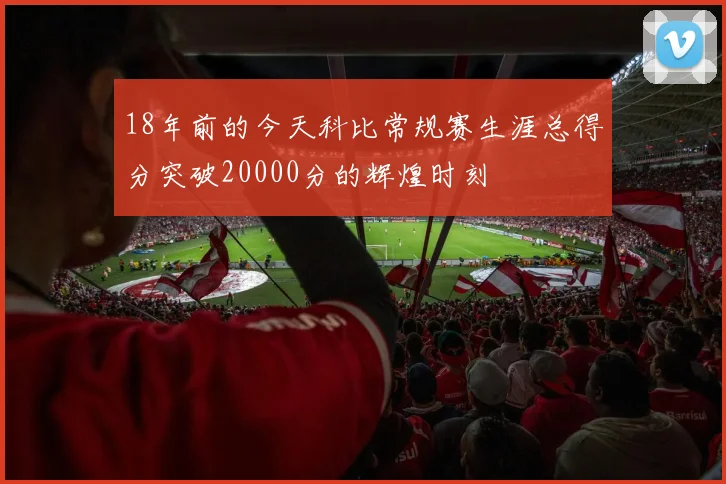 18年前的今天科比常规赛生涯总得分突破20000分的辉煌时刻