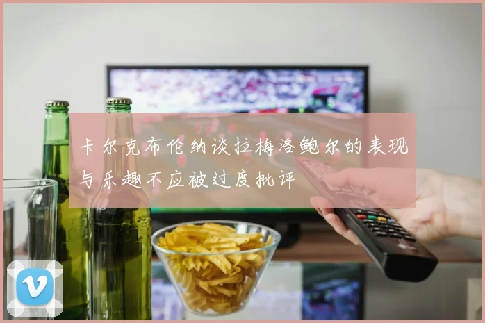卡尔克布伦纳谈拉梅洛鲍尔的表现与乐趣不应被过度批评