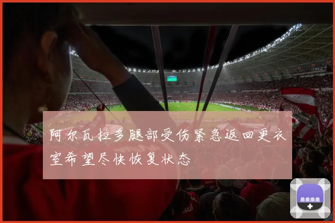 阿尔瓦拉多腿部受伤紧急返回更衣室希望尽快恢复状态