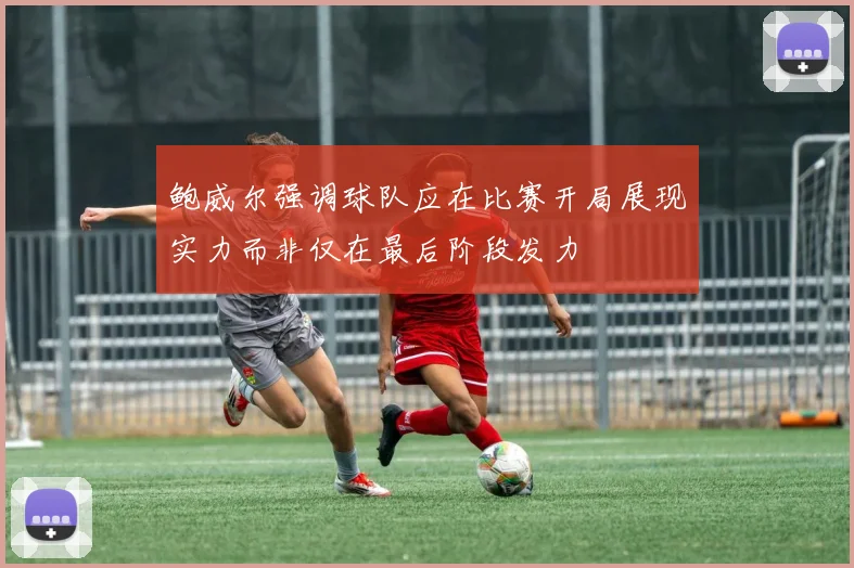 鲍威尔强调球队应在比赛开局展现实力而非仅在最后阶段发力