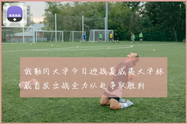 俄勒冈大学今日迎战夏威夷大学林葳首发出战全力以赴争取胜利