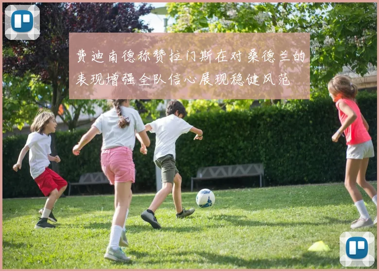 费迪南德称赞拉门斯在对桑德兰的表现增强全队信心展现稳健风范