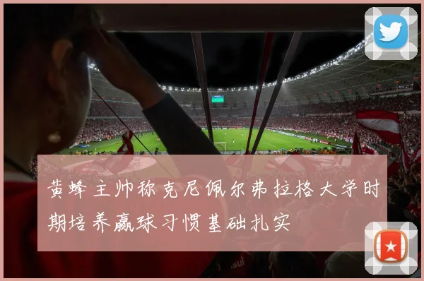 黄蜂主帅称克尼佩尔弗拉格大学时期培养赢球习惯基础扎实